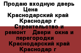 Продаю входную дверь › Цена ­ 2 000 - Краснодарский край, Краснодар г. Строительство и ремонт » Двери, окна и перегородки   . Краснодарский край,Краснодар г.